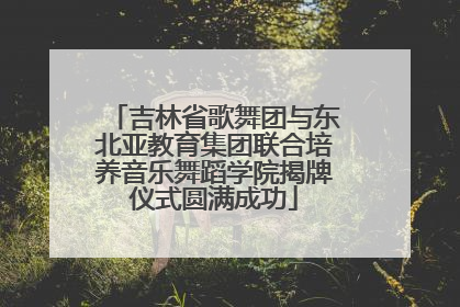 吉林省歌舞团与东北亚教育集团联合培养音乐舞蹈学院揭牌仪式圆满成功