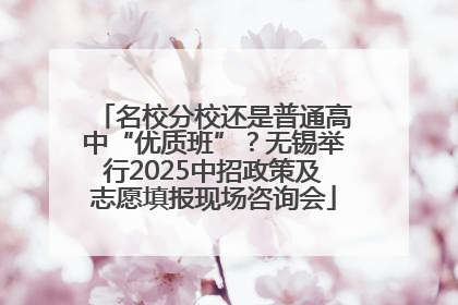 名校分校还是普通高中“优质班”？无锡举行2025中招政策及志愿填报现场咨询会