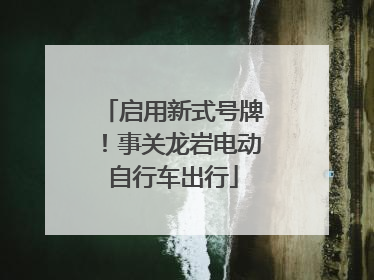 启用新式号牌！事关龙岩电动自行车出行