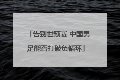 告别世预赛 中国男足能否打破负循环