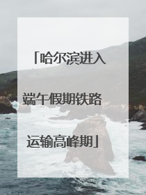 哈尔滨进入端午假期铁路运输高峰期