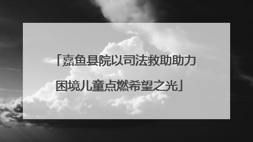 嘉鱼县院以司法救助助力困境儿童点燃希望之光