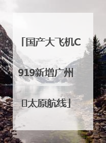 国产大飞机C919新增广州⇌太原航线