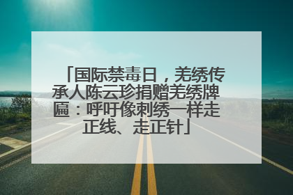 国际禁毒日，羌绣传承人陈云珍捐赠羌绣牌匾：呼吁像刺绣一样走正线、走正针
