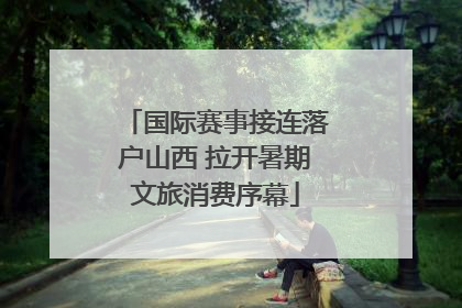 国际赛事接连落户山西 拉开暑期文旅消费序幕