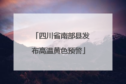 四川省南部县发布高温黄色预警