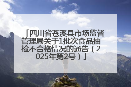 四川省苍溪县市场监督管理局关于1批次食品抽检不合格情况的通告（2025年第2号）