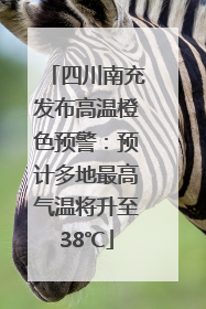 四川南充发布高温橙色预警：预计多地最高气温将升至38℃