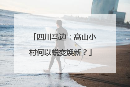 四川马边：高山小村何以蜕变焕新？