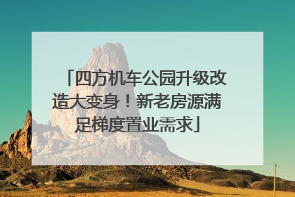 四方机车公园升级改造大变身！新老房源满足梯度置业需求