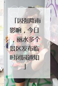 因强降雨影响，今日，丽水多个景区发布临时闭园通知
