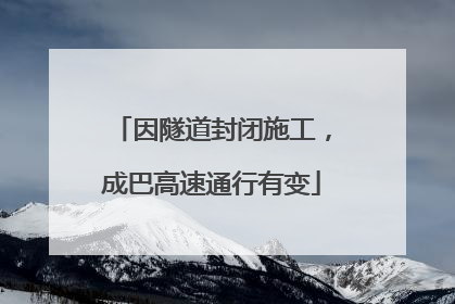 因隧道封闭施工，成巴高速通行有变