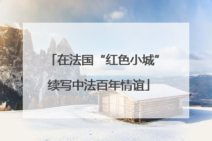 在法国“红色小城”续写中法百年情谊