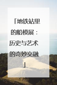 地铁站里的船模展：历史与艺术的奇妙交融