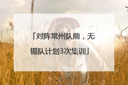 对阵常州队前，无锡队计划3次集训