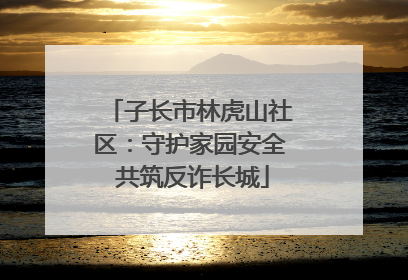 子长市林虎山社区：守护家园安全 共筑反诈长城