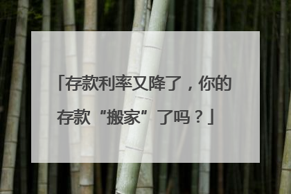 存款利率又降了，你的存款“搬家”了吗？