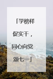 学榜样促实干，同心向党颂七一