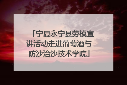 宁夏永宁县劳模宣讲活动走进葡萄酒与防沙治沙技术学院