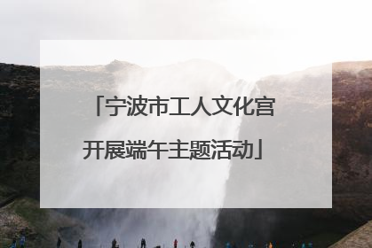 宁波市工人文化宫开展端午主题活动