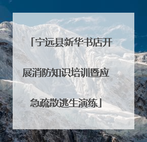 宁远县新华书店开展消防知识培训暨应急疏散逃生演练