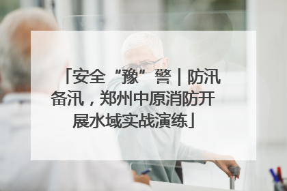 安全“豫”警｜防汛备汛，郑州中原消防开展水域实战演练
