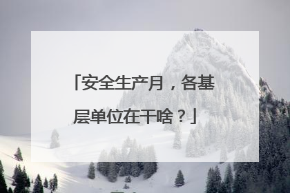 安全生产月，各基层单位在干啥？