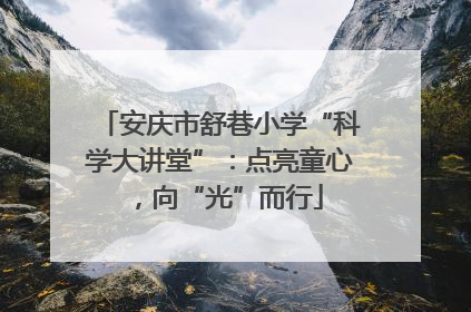 安庆市舒巷小学“科学大讲堂”：点亮童心，向“光”而行