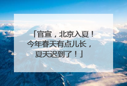 官宣，北京入夏！今年春天有点儿长，夏天迟到了！