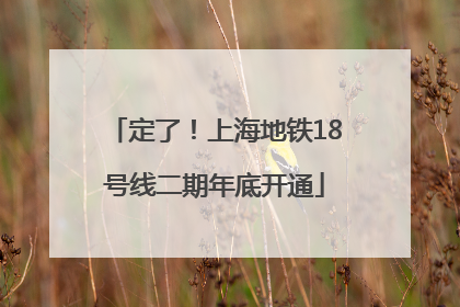 定了！上海地铁18号线二期年底开通