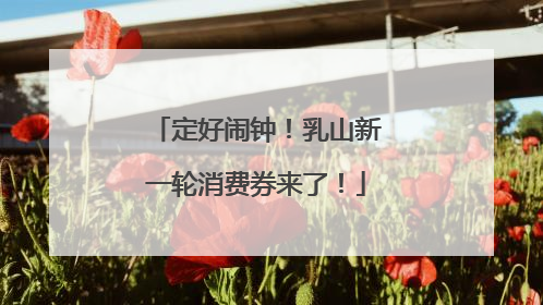 定好闹钟！乳山新一轮消费券来了！