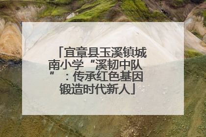 宜章县玉溪镇城南小学“溪韧中队”：传承红色基因 锻造时代新人