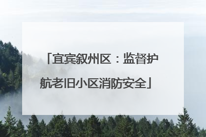 宜宾叙州区：监督护航老旧小区消防安全