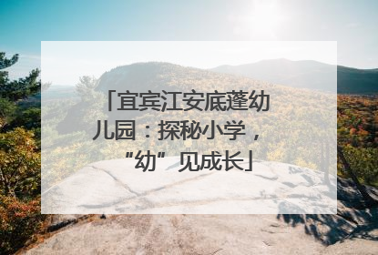 宜宾江安底蓬幼儿园：探秘小学，“幼”见成长