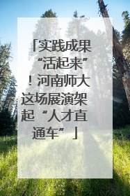 实践成果“活起来”！河南师大这场展演架起“人才直通车”