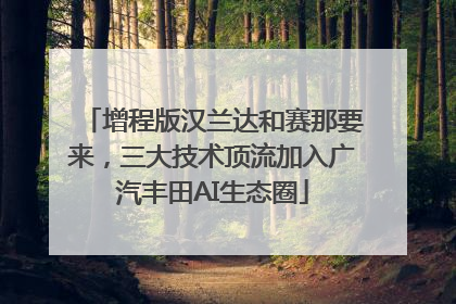 增程版汉兰达和赛那要来，三大技术顶流加入广汽丰田AI生态圈