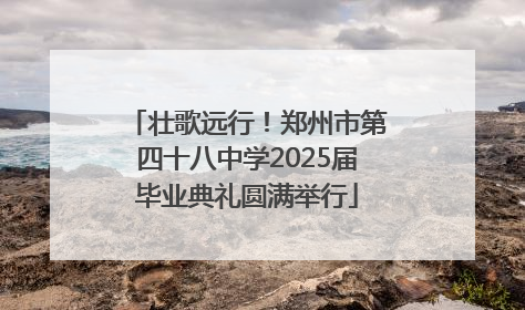 壮歌远行！郑州市第四十八中学2025届毕业典礼圆满举行