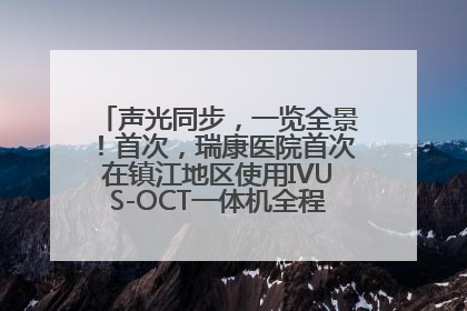 声光同步，一览全景！首次，瑞康医院首次在镇江地区使用IVUS-OCT一体机全程指导冠脉介入手术