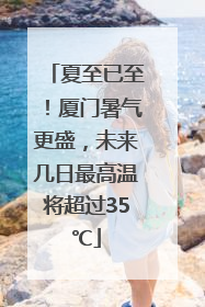 夏至已至！厦门暑气更盛，未来几日最高温将超过35℃