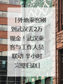 外地乘客刚到武汉丢2万现金！武汉乘客与工作人员联动 半小时完璧归赵