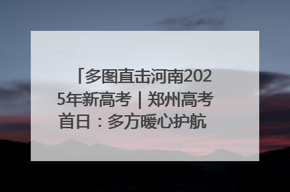 多图直击河南2025年新高考｜郑州高考首日：多方暖心护航 助力学子逐梦