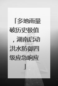 多地雨量破历史极值，湖南启动洪水防御四级应急响应
