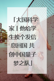 大国科学家丨他给学生挨个发信息回国 共创中国量子梦之队
