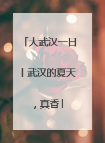 大武汉一日丨武汉的夏天，真香