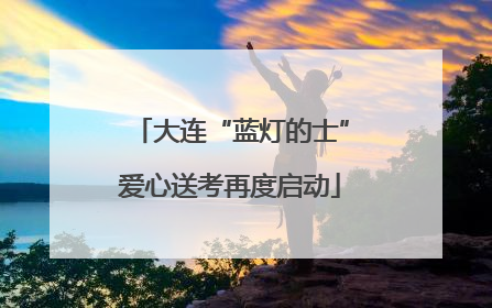 大连“蓝灯的士”爱心送考再度启动