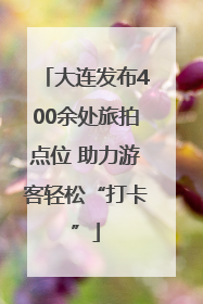 大连发布400余处旅拍点位 助力游客轻松“打卡”