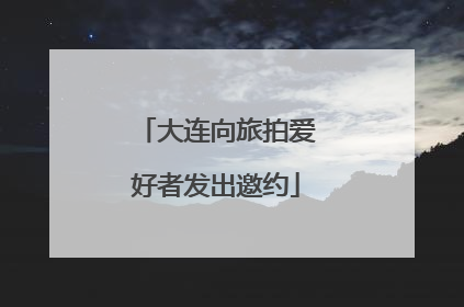 大连向旅拍爱好者发出邀约
