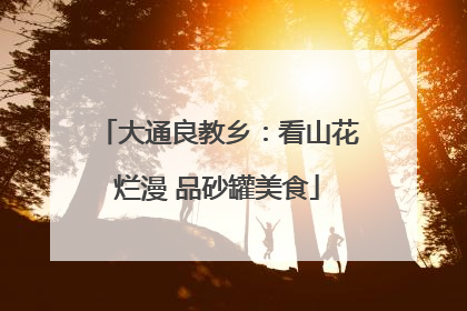 大通良教乡：看山花烂漫 品砂罐美食