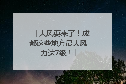 大风要来了！成都这些地方最大风力达7级！