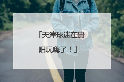 天津球迷在贵阳玩嗨了！